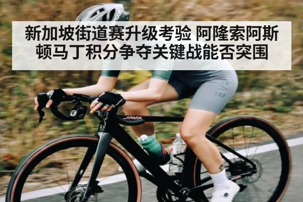 新加坡街道赛升级考验 阿隆索阿斯顿马丁积分争夺关键战能否突围（kaiyun）