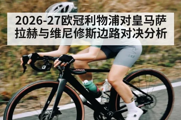 2026-27欧冠利物浦对皇马萨拉赫与维尼修斯边路对决分析（kaiyun）
